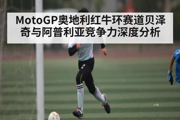 MotoGP奥地利红牛环赛道贝泽奇与阿普利亚竞争力深度分析